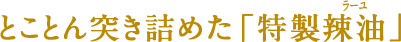 とことん突き詰めた「特製辣油」
