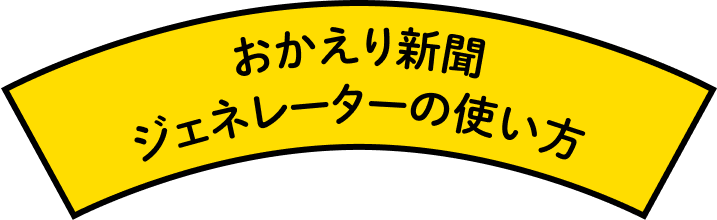 おかえり新聞 ジェネレーターの使い方