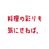 料理の彩りも気にせねば。