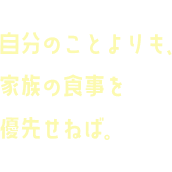 自分のことよりも、家族の食事を優先せねば。