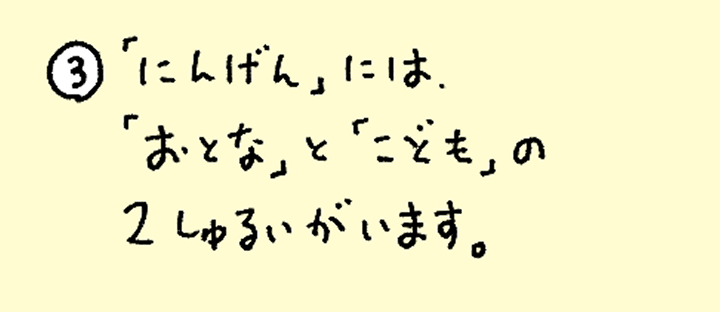 ③「にんげん」には、「おとな」と「こども」の2種類がいます。