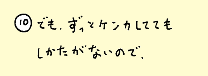 ⑩でも、ずっとケンカしててもしかたがないので、