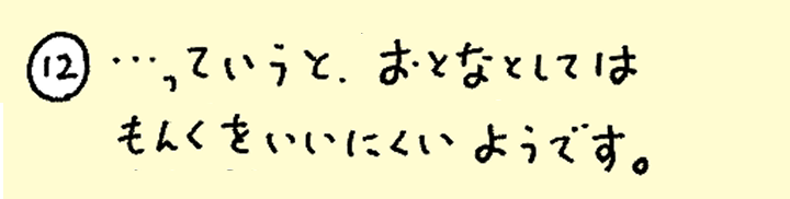 ⑫・・・っていうと、おとなとしてはもんくをいいにくいようです。