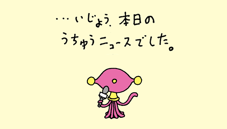 ・・・いじょう、本日のうちゅうニュースでした。