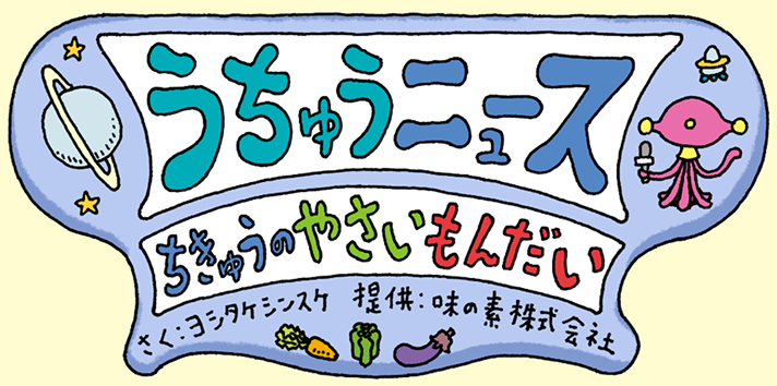 うちゅうニュース ちきゅうのやさいもんだい 作家：ヨシタケシンスケ、提供：味の素株式会社