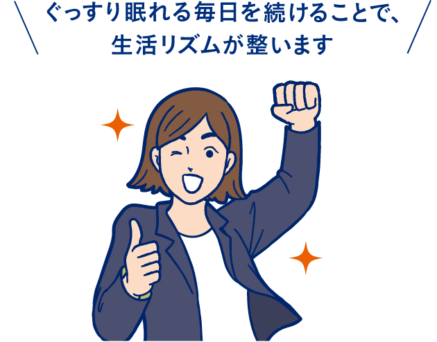 ぐっすり眠れる毎日を続けることで、生活リズムが整います