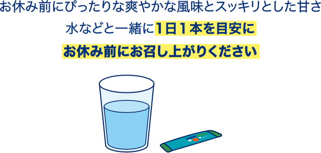 お休み前にぴったりな爽やかな風味とスッキリとした甘さ 水などと一緒に1日1本を目安にお休み前にお召し上がりください