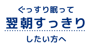 ぐっすり眠って翌朝すっきりしたい方へ