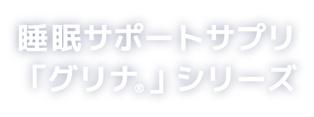 睡眠サポートサプリ「グリナ&reg;」シリーズ
