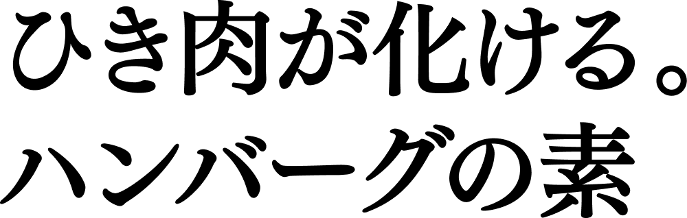 ひき肉が化ける。ハンバーグの素