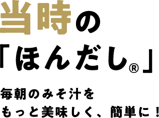 当時の「ほんだし®」毎朝のみそ汁をもっと美味しく、簡単に！