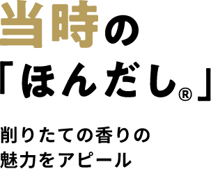 当時の「ほんだし®」削りたての香りの魅力をアピール