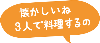 懐かしいね 3人で料理するの