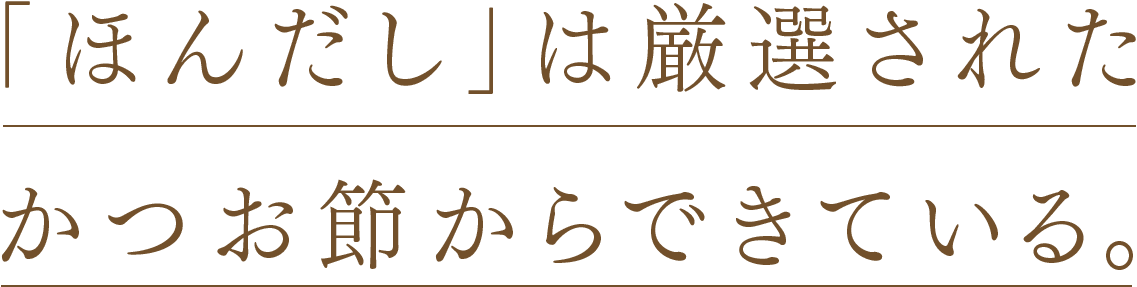 「ほんだし」は厳選されたかつお節からできている。