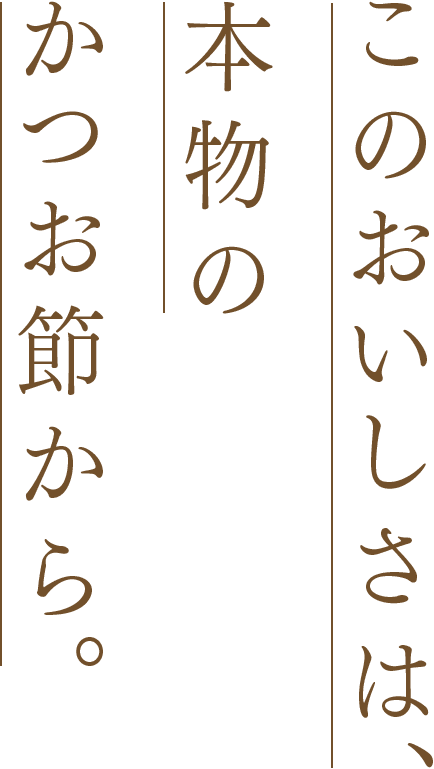 このおいしさは、本物のかつお節から。