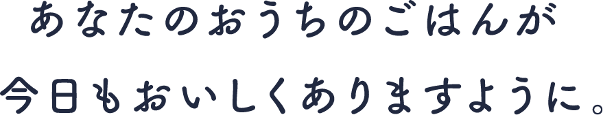 あなたのおうちのごはんが今日もおいしくありますように。