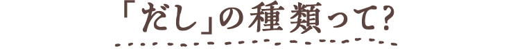 「だし」の種類って?