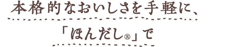 本格的なおいしさを手軽に、「ほんだし®︎」で