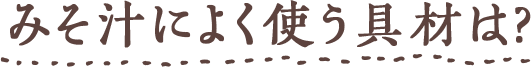 みそ汁によく使う具材は?
