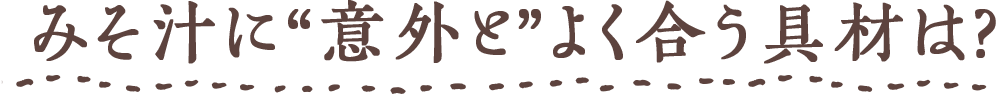 みそ汁に“意外と”よく合う具材は?