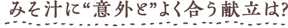 みそ汁に“意外と”よく合う献立は?