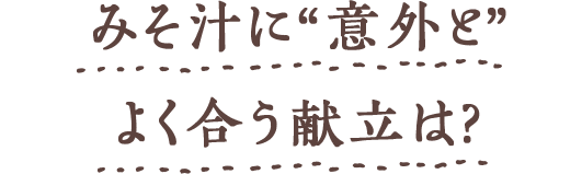 みそ汁に“意外と”よく合う献立は?