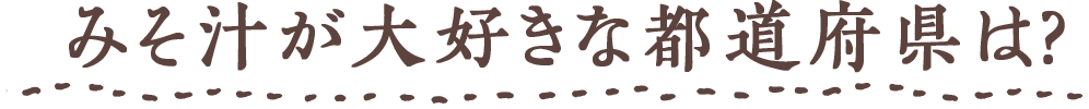 みそ汁が大好きな都道府県は?