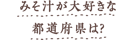 みそ汁が大好きな都道府県は?