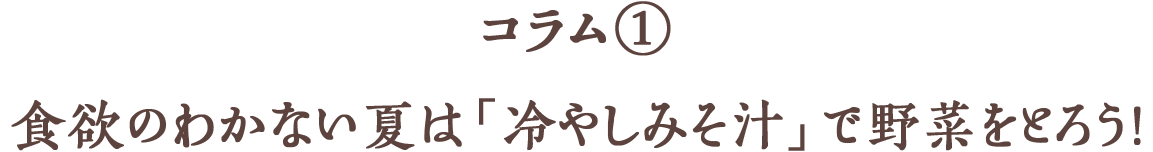 コラム① 食欲のわかない夏は「冷やしみそ汁」で野菜をとろう!
