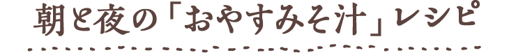 Chapter3 朝と夜の「おやすみそ汁」レシピ