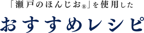 「瀬戸のほんじお®」を使用したおすすめレシピ
