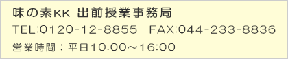 味の素KK 出前授業事務局 TEL:0120-12-8855 FAX:044-233-8836 営業時間：平日10:00～16:00