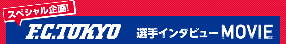 F.C.TOKYO選手インタビューMOVIE