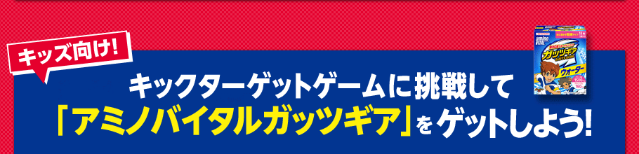 キックターゲットゲームに挑戦して「アミノバイタルガッツギア」をゲットしよう！