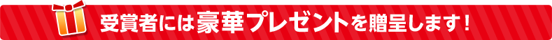 受賞者には豪華プレゼントを贈呈します！