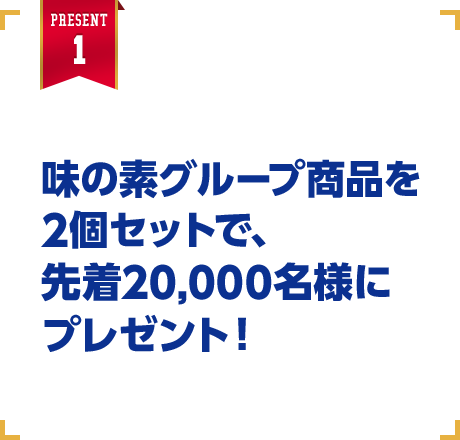 先着20,000名様 味の素グループ商品を2個セットで、先着20,000名様にプレゼント！