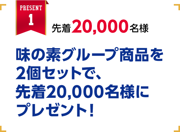 先着20,000名様 味の素グループ商品を2個セットで、先着20,000名様にプレゼント！