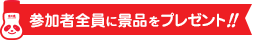 参加者全員に景品をプレゼント！