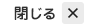 閉じる