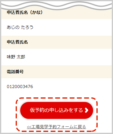 入力内容を確認し、「仮予約の申込をする」ボタンをクリック。※入力内容に誤りがある場合は「工場見学予約フォームに戻る」をクリックし、再度入力