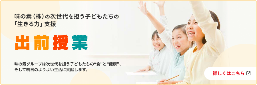 味の素（株）の次世代を担う子どもたちの「生きる力」支援 出前授業 味の素グループは次世代を担う子どもたちの“食”と“健康”、そして明日のよりよい生活に貢献します。