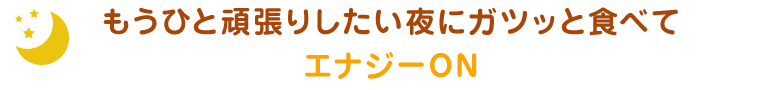 もうひと頑張りしたい夜にガツっと食べてエナジーON