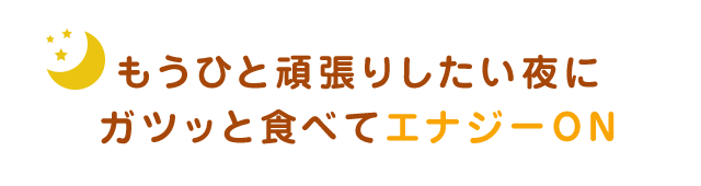 もうひと頑張りしたい夜にガツっと食べてエナジーON