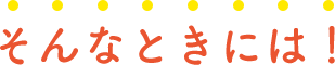 そんなときには!