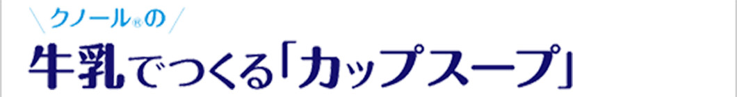 冷たい牛乳でつくるカップスープ