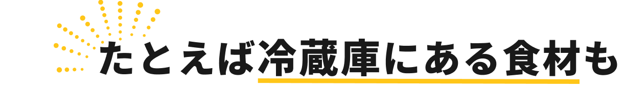 たとえば冷蔵庫にある食材も