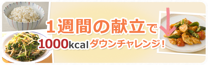 1週間の献立で1000kcalダウンチャレンジ！