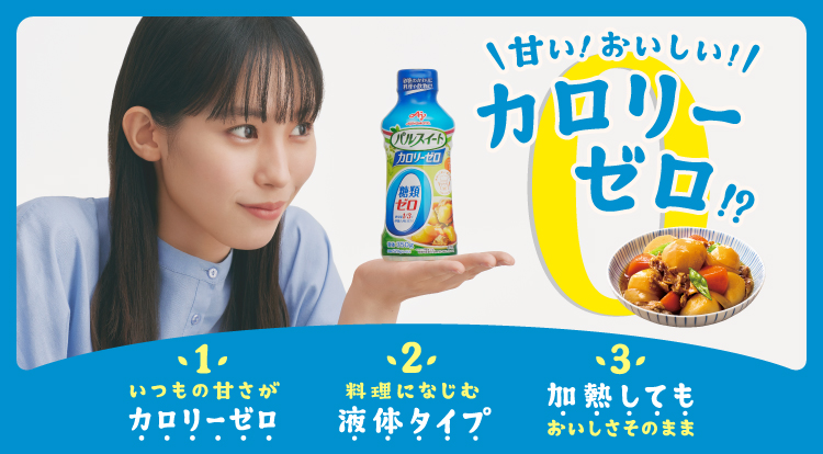 甘い！おいしい！ カロリーゼロ！？ 1.いつもの甘さがカロリーゼロ 2.料理になじむ液体タイプ 3.加熱してもおいしさそのまま