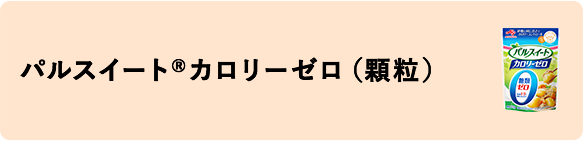 「パルスイート®カロリーゼロ」（顆粒）