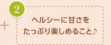 ヘルシーに甘さをたっぷり楽しめること♪